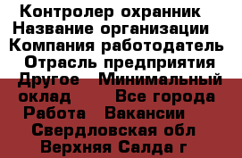 Контролер-охранник › Название организации ­ Компания-работодатель › Отрасль предприятия ­ Другое › Минимальный оклад ­ 1 - Все города Работа » Вакансии   . Свердловская обл.,Верхняя Салда г.